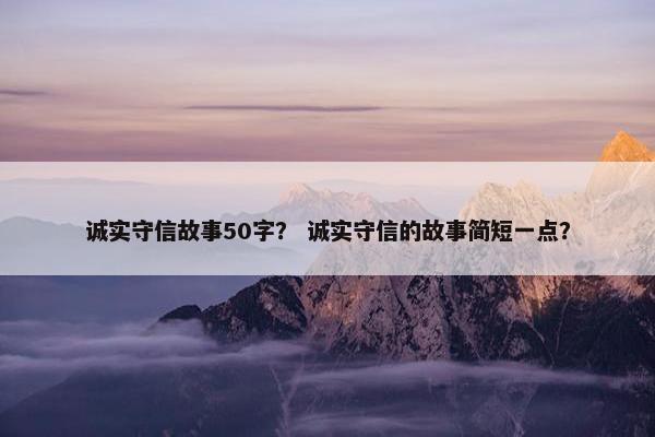 诚实守信故事50字？ 诚实守信的故事简短一点？