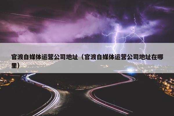 官渡自媒体运营公司地址（官渡自媒体运营公司地址在哪里）