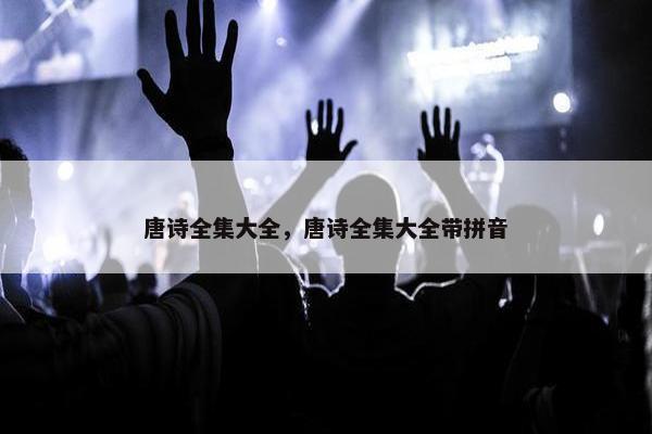 唐诗全集大全，唐诗全集大全带拼音