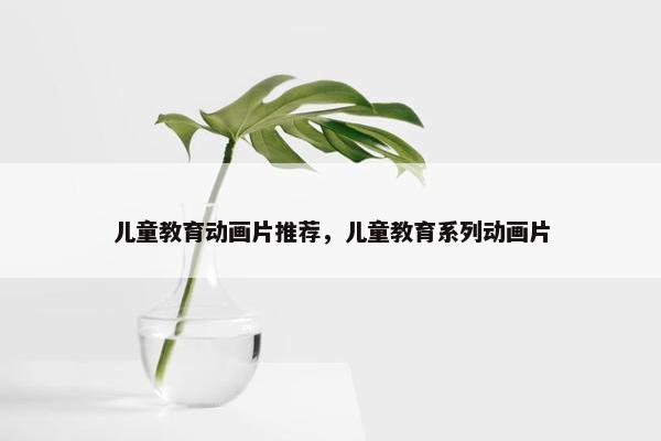 儿童教育动画片推荐，儿童教育系列动画片