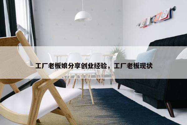 工厂老板娘分享创业经验，工厂老板现状