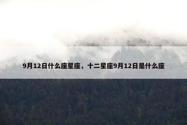 9月12日什么座星座，十二星座9月12日是什么座