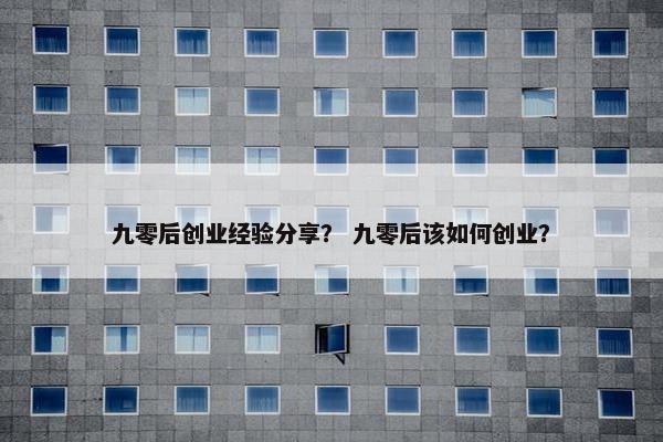 九零后创业经验分享？ 九零后该如何创业？