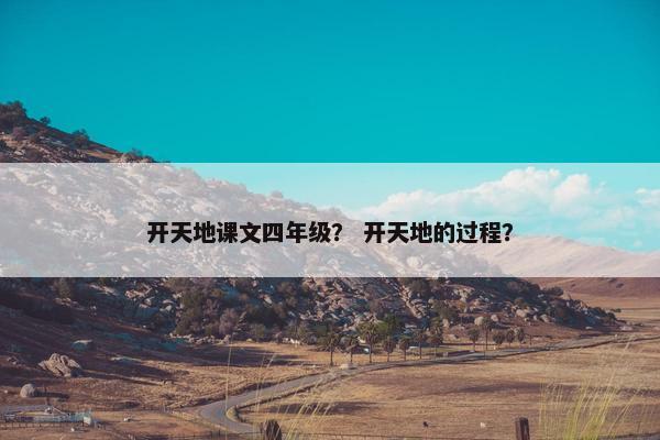 开天地课文四年级？ 开天地的过程？