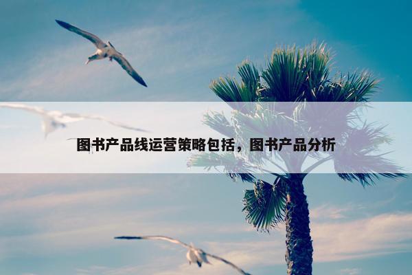 图书产品线运营策略包括，图书产品分析