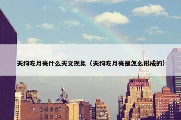 天狗吃月亮什么天文现象（天狗吃月亮是怎么形成的）