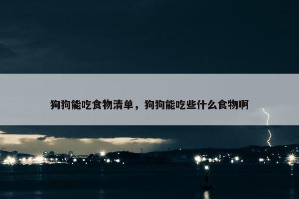 狗狗能吃食物清单，狗狗能吃些什么食物啊