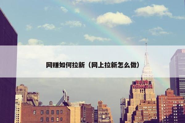 网赚如何拉新（网上拉新怎么做）