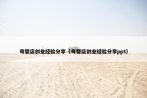 母婴店创业经验分享（母婴店创业经验分享ppt）