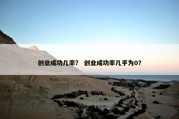 创业成功几率？ 创业成功率几乎为0？