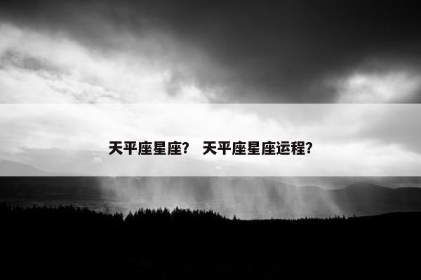 天平座星座？ 天平座星座运程？