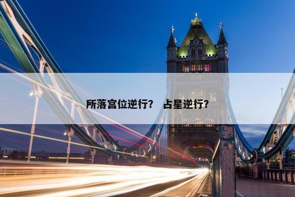 所落宫位逆行？ 占星逆行？