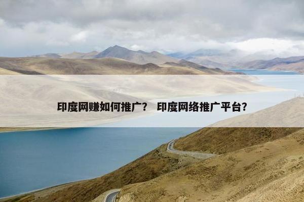 印度网赚如何推广？ 印度网络推广平台？