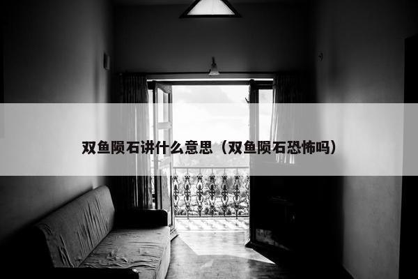 双鱼陨石讲什么意思（双鱼陨石恐怖吗）