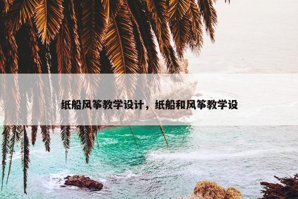 纸船风筝教学设计，纸船和风筝教学设