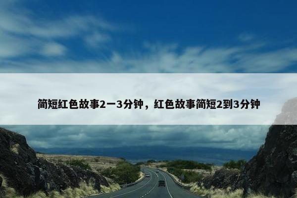 简短红色故事2一3分钟，红色故事简短2到3分钟