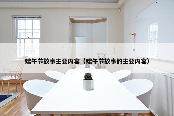 端午节故事主要内容（端午节故事的主要内容）