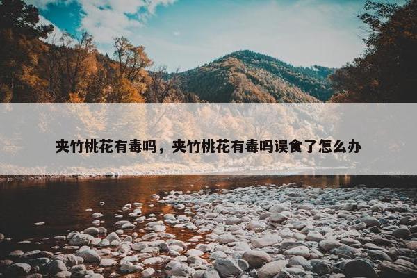 夹竹桃花有毒吗，夹竹桃花有毒吗误食了怎么办