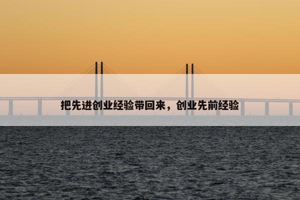 把先进创业经验带回来，创业先前经验