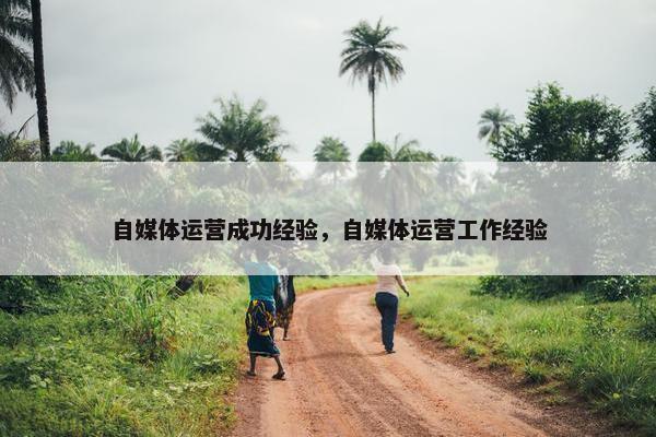 自媒体运营成功经验，自媒体运营工作经验