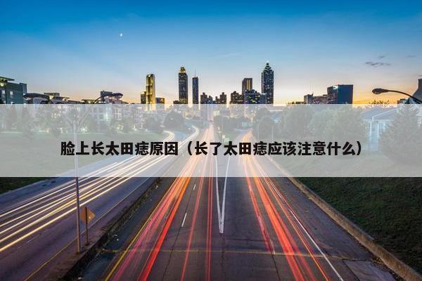 脸上长太田痣原因（长了太田痣应该注意什么）
