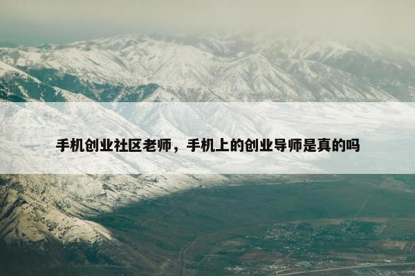 手机创业社区老师，手机上的创业导师是真的吗