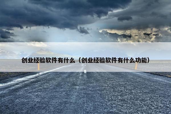 创业经验软件有什么（创业经验软件有什么功能）