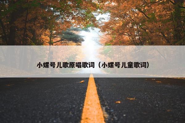 小螺号儿歌原唱歌词（小螺号儿童歌词）