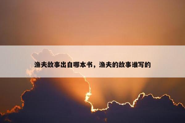 渔夫故事出自哪本书，渔夫的故事谁写的