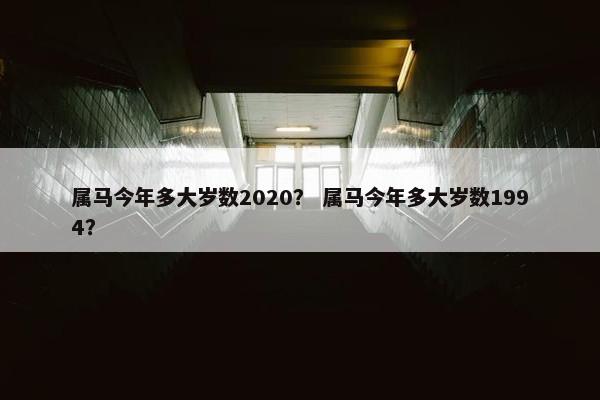 属马今年多大岁数2020？ 属马今年多大岁数1994？