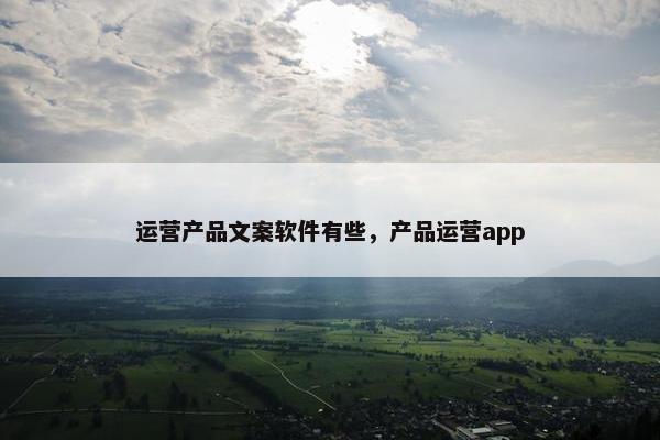 运营产品文案软件有些，产品运营app