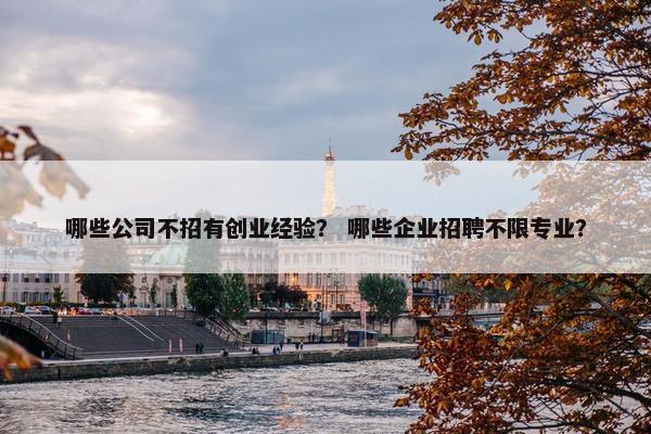 哪些公司不招有创业经验？ 哪些企业招聘不限专业？