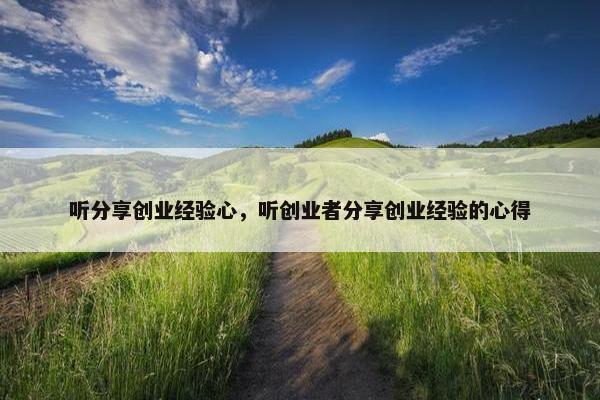 听分享创业经验心，听创业者分享创业经验的心得