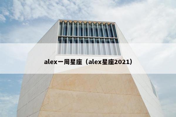 alex一周星座（alex星座2021）