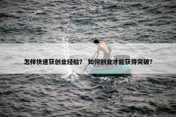 怎样快速获创业经验？ 如何创业才能获得突破？