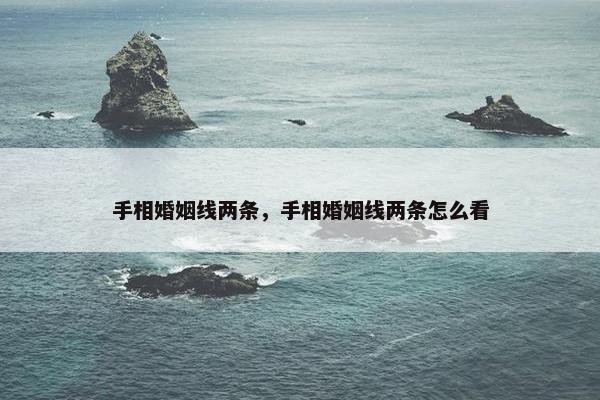 手相婚姻线两条，手相婚姻线两条怎么看
