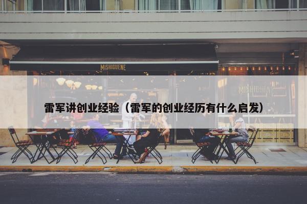 雷军讲创业经验（雷军的创业经历有什么启发）