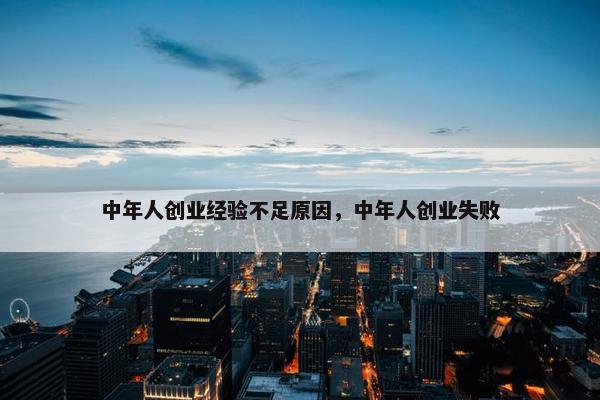 中年人创业经验不足原因，中年人创业失败