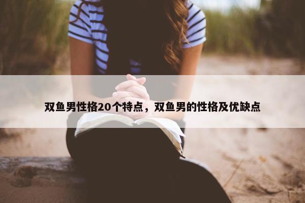 双鱼男性格20个特点，双鱼男的性格及优缺点