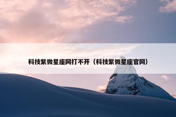 科技紫微星座网打不开（科技紫微星座官网）