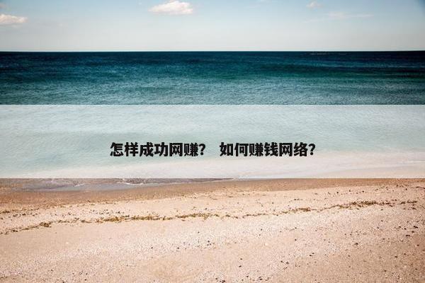 怎样成功网赚？ 如何赚钱网络？