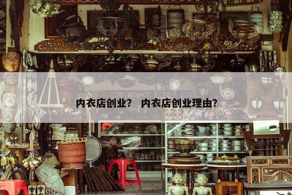 内衣店创业？ 内衣店创业理由？