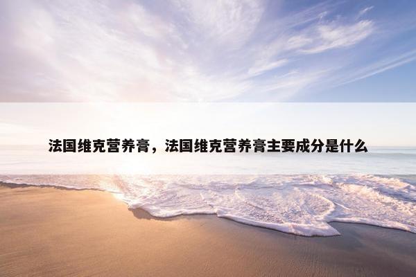 法国维克营养膏，法国维克营养膏主要成分是什么