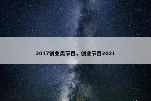 2017创业类节目，创业节目2021