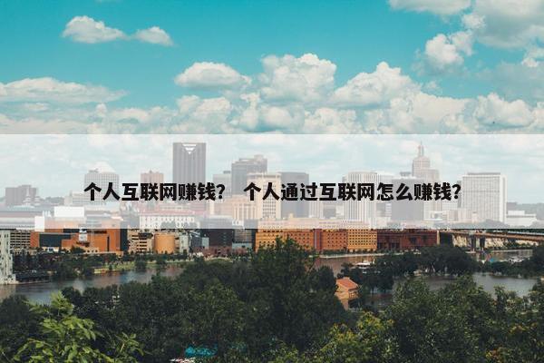 个人互联网赚钱？ 个人通过互联网怎么赚钱？