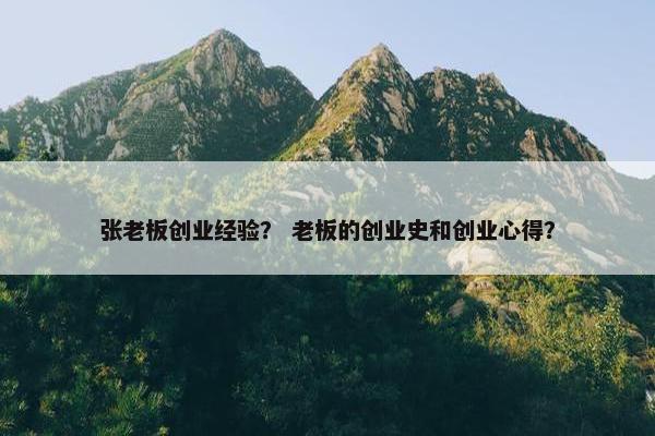 张老板创业经验？ 老板的创业史和创业心得？