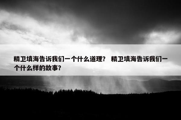 精卫填海告诉我们一个什么道理？ 精卫填海告诉我们一个什么样的故事？