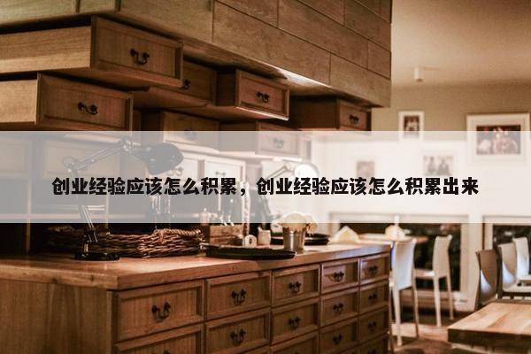 创业经验应该怎么积累，创业经验应该怎么积累出来