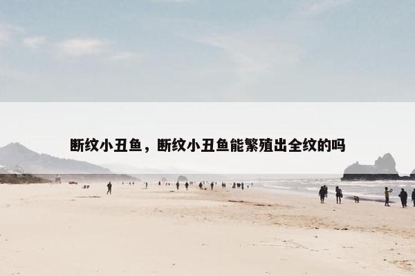 断纹小丑鱼，断纹小丑鱼能繁殖出全纹的吗