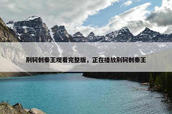 荆轲刺秦王观看完整版，正在播放荆轲刺秦王